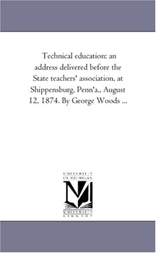 Cover for Michigan Historical Reprint Series · Technical Education: an Address Delivered Before the State Teachers' Association, at Shippensburg, Penn'a., August 12, 1874. by George Woods ... (Paperback Book) (2011)