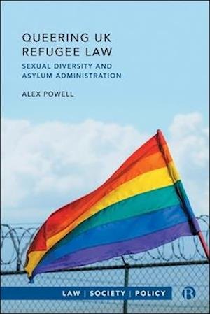 Cover for Powell, Alex (University of Warwick) · Queering UK Refugee Law: Sexual Diversity and Asylum Administration - Law, Society, Policy (Hardcover Book) (2025)