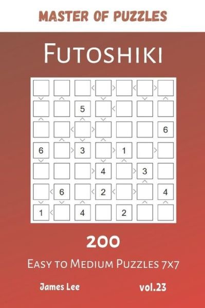 Cover for James Lee · Master of Puzzles - Futoshiki 200 Easy to Medium Puzzles 7x7 vol.23 (Paperback Book) (2019)