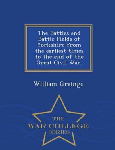 Cover for William Grainge · The Battles and Battle Fields of Yorkshire from the Earliest Times to the End of the Great Civil War. - War College Series (Paperback Book) (2015)