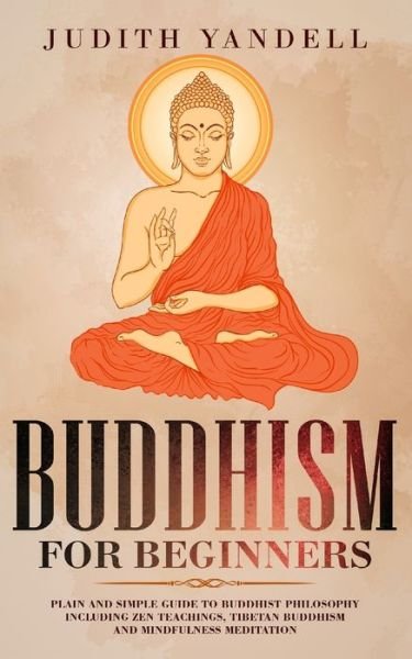 Cover for Judith Yandell · Buddhism for Beginners Plain and Simple Guide to Buddhist Philosophy Including Zen Teachings, Tibetan Buddhism, and Mindfulness Meditation (Paperback Book) (2019)