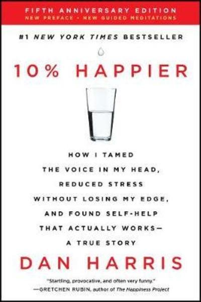 Cover for Dan Harris · 10% Happier Revised Edition: How I Tamed the Voice in My Head, Reduced Stress Without Losing My Edge, and Found Self-Help That Actually Works--A True Story (Paperback Book) (2019)