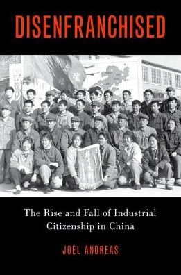 Cover for Andreas, Joel (Associate Professor of Sociology, Associate Professor of Sociology, Johns Hopkins University) · Disenfranchised: The Rise and Fall of Industrial Citizenship in China (Hardcover Book) (2019)