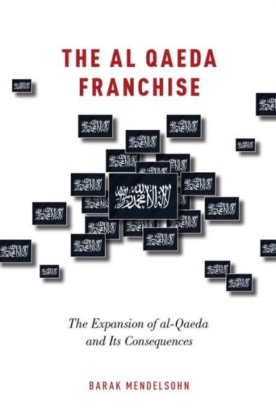 Cover for Mendelsohn, Barak (Associate Professor of Political Science, Associate Professor of Political Science, Haverford College) · The al-Qaeda Franchise: The Expansion of al-Qaeda and Its Consequences (Hardcover Book) (2016)