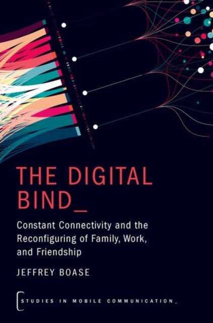 Cover for Boase, Jeffrey (Associate Professor at the Institute of Communication, Culture, Information and Technology, Associate Professor at the Institute of Communication, Culture, Information and Technology, University of Toronto) · The Digital Bind: Constant Connectivity and the Reconfiguring of Family, Work, and Friendship - Studies in Mobile Communication (Paperback Book) (2025)