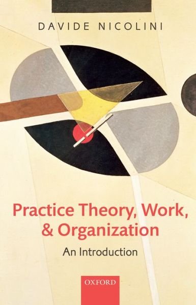 Cover for Nicolini, Davide (Professor of Organization Studies, Warwick Business School, University of Warwick) · Practice Theory, Work, and Organization: An Introduction (Hardcover Book) (2013)