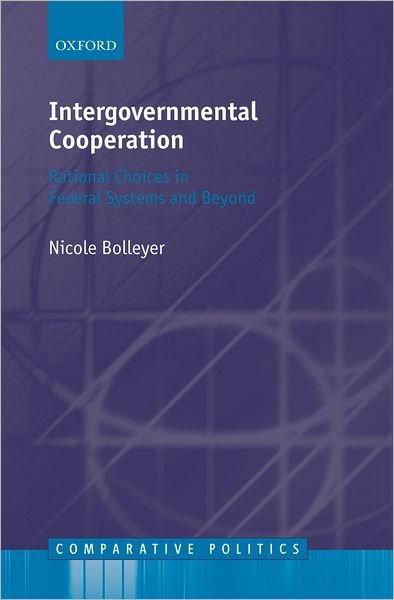 Cover for Bolleyer, Nicole (, Lecturer in Politics, University of Exeter) · Intergovernmental Cooperation: Rational Choices in Federal Systems and Beyond - Comparative Politics (Hardcover Book) (2009)