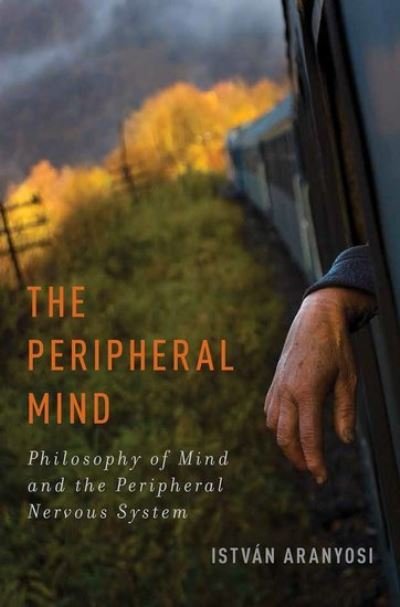 Cover for Aranyosi, Istvan (Assistant Professor of Philosophy, Assistant Professor of Philosophy, Bilkent University, Ankara, Turkey) · The Peripheral Mind: Philosophy of Mind and the Peripheral Nervous System - Philosophy of Mind Series (Hardcover Book) (2013)