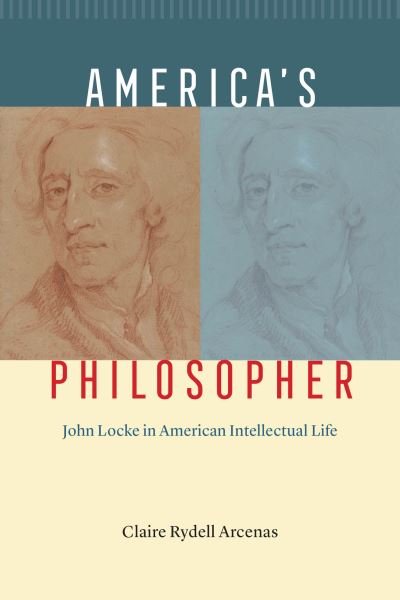 Cover for Claire Rydell Arcenas · America's Philosopher: John Locke in American Intellectual Life (Hardcover Book) (2022)