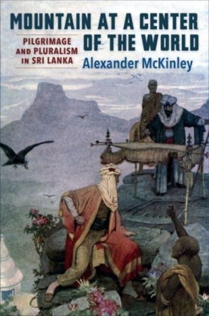 Cover for Alexander McKinley · Mountain at a Center of the World: Pilgrimage and Pluralism in Sri Lanka (Hardcover Book) (2024)