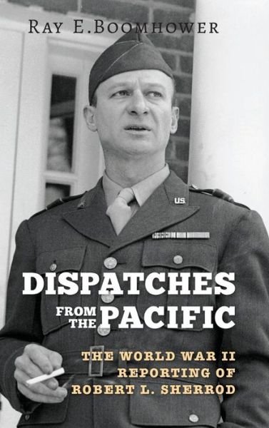 Cover for Ray E. Boomhower · Dispatches from the Pacific: The World War II Reporting of Robert L. Sherrod (Hardcover Book) (2017)