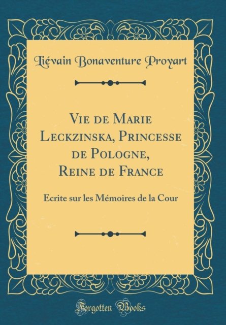 Cover for Lievain Bonaventure Proyart · Vie de Marie Leckzinska, Princesse de Pologne, Reine de France: Ecrite sur les Memoires de la Cour (Classic Reprint) (Hardcover Book) (2018)
