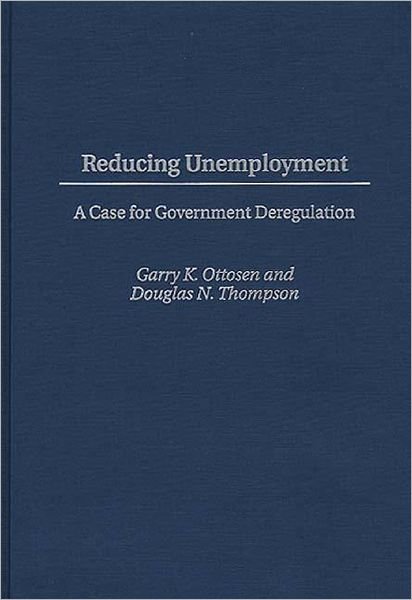 Cover for Garry K. Ottosen · Reducing Unemployment: A Case for Government Deregulation (Hardcover Book) (1996)