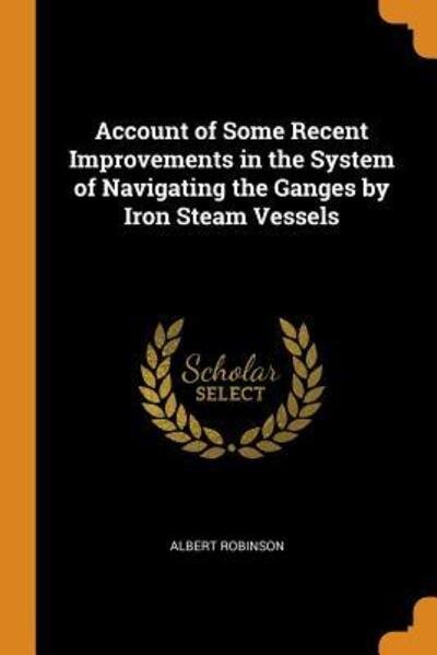 Cover for Albert Robinson · Account of Some Recent Improvements in the System of Navigating the Ganges by Iron Steam Vessels (Paperback Book) (2018)