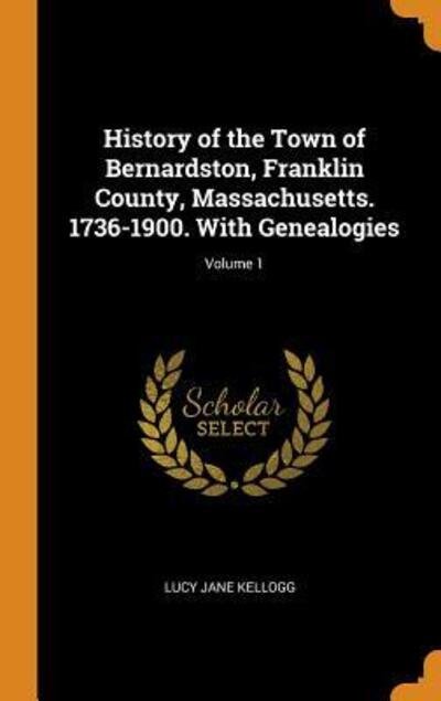 Cover for Lucy Jane Kellogg · History of the Town of Bernardston, Franklin County, Massachusetts. 1736-1900. With Genealogies; Volume 1 (Hardcover Book) (2018)