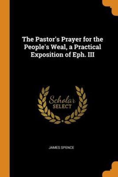 Cover for James Spence · The Pastor's Prayer for the People's Weal, a Practical Exposition of Eph. III (Paperback Book) (2018)