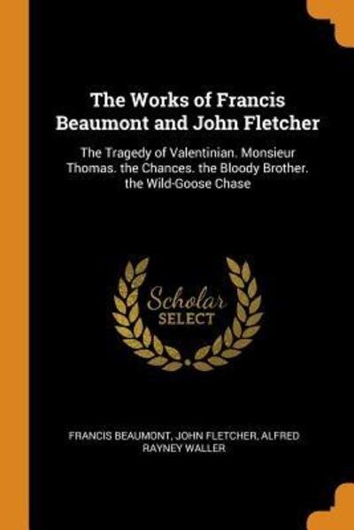Cover for Francis Beaumont · The Works of Francis Beaumont and John Fletcher The Tragedy of Valentinian. Monsieur Thomas. the Chances. the Bloody Brother. the Wild-Goose Chase (Paperback Book) (2018)