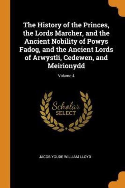 Cover for Jacob Youde William Lloyd · The History of the Princes, the Lords Marcher, and the Ancient Nobility of Powys Fadog, and the Ancient Lords of Arwystli, Cedewen, and Meirionydd; Volume 4 (Paperback Book) (2018)