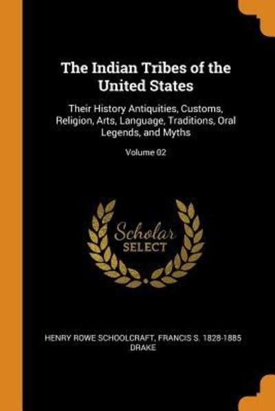Cover for Henry Rowe Schoolcraft · The Indian Tribes of the United States: Their History Antiquities, Customs, Religion, Arts, Language, Traditions, Oral Legends, and Myths; Volume 02 (Paperback Book) (2018)
