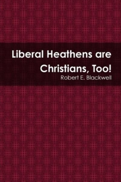 Cover for Robert E Blackwell · Liberal Heathens are Christians, Too! (Paperback Book) (2018)