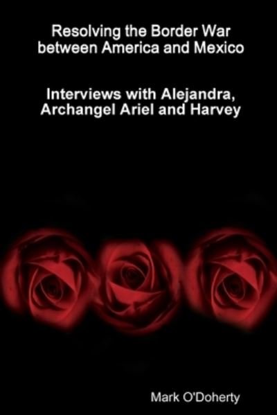 Cover for Mark O'Doherty · Resolving the Border War between America and Mexico - Interviews with Alejandra, Archangel Ariel and Harvey (Paperback Book) (2019)