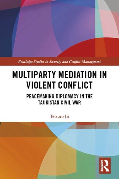 Cover for Tetsuro Iji · Multiparty Mediation in Violent Conflict: Peacemaking Diplomacy in the Tajikistan Civil War - Routledge Studies in Security and Conflict Management (Hardcover Book) (2019)