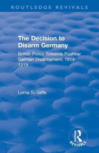 Cover for Lorna S. Jaffe · The Decision to Disarm Germany: British Policy Towards Postwar German Disarmament, 1914-1919 - Routledge Revivals (Paperback Book) (2021)