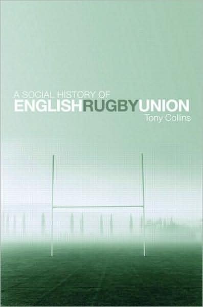 Cover for Collins, Tony (De Montfort University, UK) · A Social History of English Rugby Union (Hardcover Book) (2009)