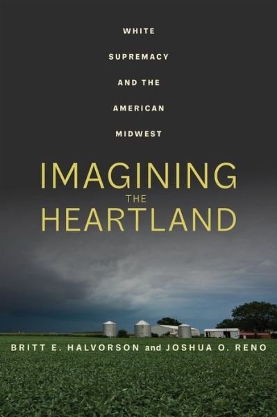 Cover for Britt E. Halvorson · Imagining the Heartland: White Supremacy and the American Midwest (Hardcover Book) (2022)