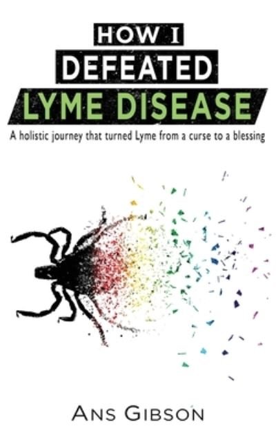 Cover for Ans Gibson · How I Defeated Lyme Disease: A holistic journey that turned Lyme from a curse to a blessing (Paperback Book) (2020)