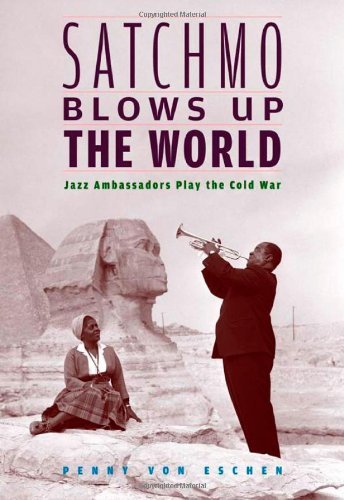 Cover for Penny M. Von Eschen · Satchmo Blows Up the World: Jazz Ambassadors Play the Cold War (Paperback Book) (2006)