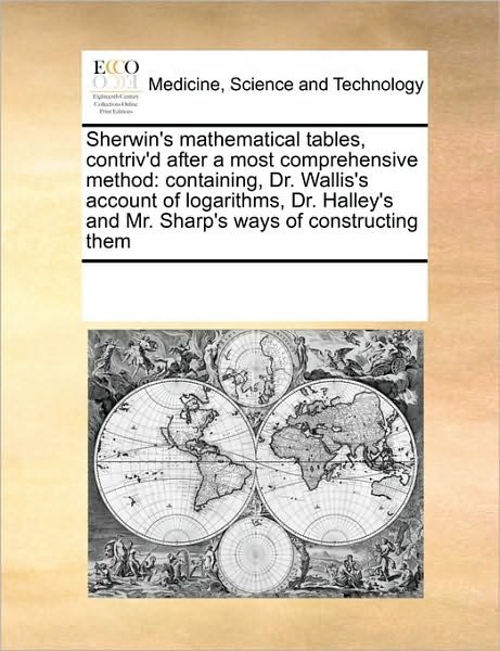 Cover for See Notes Multiple Contributors · Sherwin's Mathematical Tables, Contriv'd After a Most Comprehensive Method: Containing, Dr. Wallis's Account of Logarithms, Dr. Halley's and Mr. Sharp's Ways of Constructing Them (Paperback Book) (2010)