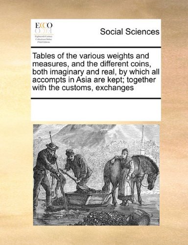 Cover for See Notes Multiple Contributors · Tables of the Various Weights and Measures, and the Different Coins, Both Imaginary and Real, by Which All Accompts in Asia Are Kept; Together with the Customs, Exchanges (Paperback Book) (2010)