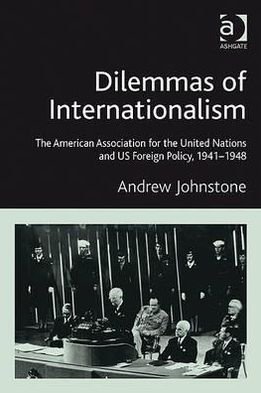 Cover for Andrew Johnstone · Dilemmas of Internationalism: The American Association for the United Nations and US Foreign Policy, 1941-1948 (Hardcover Book) [New edition] (2009)