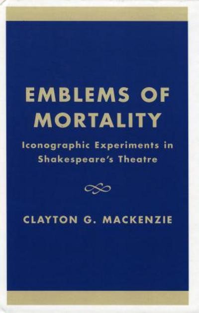Cover for Clayton G. MacKenzie · Emblems of Mortality: Iconographic Experiments in Shakespeare's Theatre (Hardcover Book) (2000)
