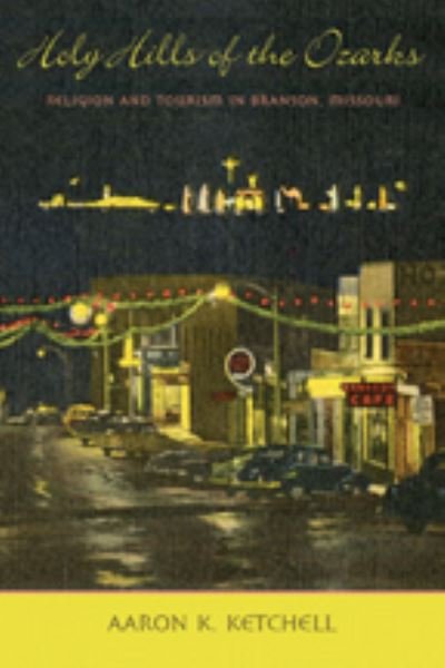 Cover for Aaron K. Ketchell · Holy Hills of the Ozarks: Religion and Tourism in Branson, Missouri - Lived Religions (Hardcover Book) (2007)