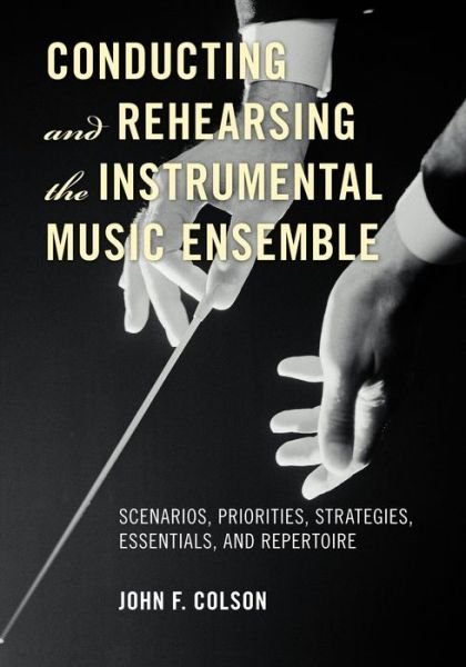 Cover for John F. Colson · Conducting and Rehearsing the Instrumental Music Ensemble: Scenarios, Priorities, Strategies, Essentials, and Repertoire (Paperback Book) (2012)