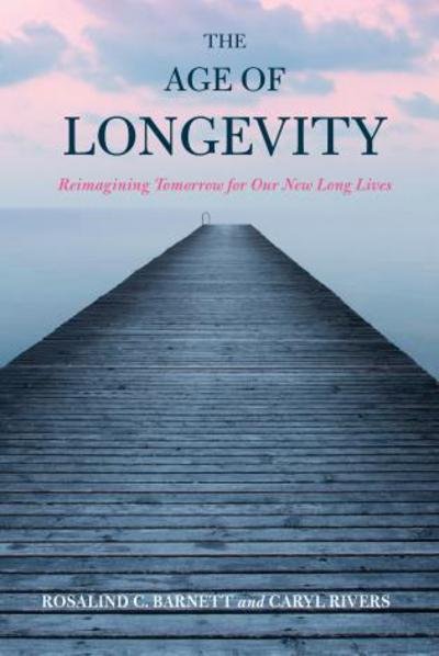 Cover for Rosalind C. Barnett · The Age of Longevity: Re-Imagining Tomorrow for Our New Long Lives (Paperback Book) (2017)