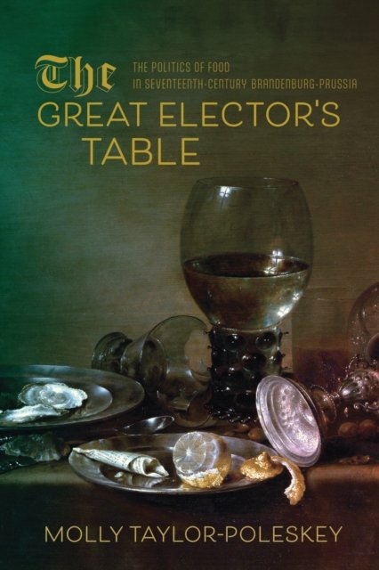 Cover for Molly Taylor-Poleskey · The Great Elector's Table: The Politics of Food in Seventeenth-Century Brandenburg-Prussia - Studies in Early Modern German History (Paperback Book) (2024)