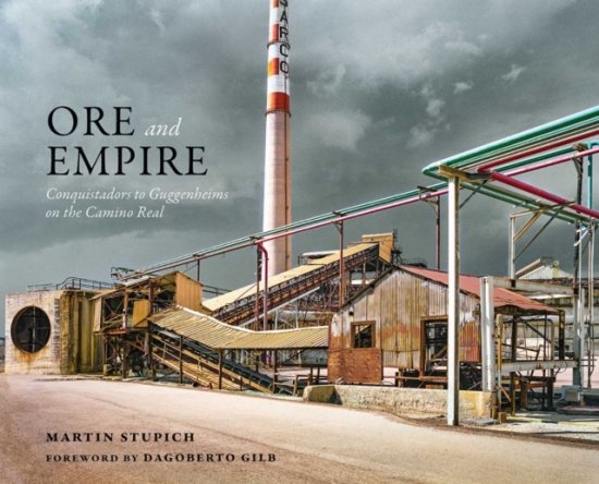 Cover for Martin Stupich · Ore and Empire: Conquistadors to Guggenheims on the Camino Real (Hardcover Book) (2026)