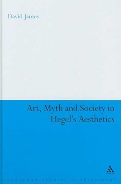 Cover for Dr David James · Art, Myth and Society in Hegel's Aesthetics - Continuum Studies in Philosophy (Hardcover Book) (2009)