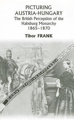 Cover for Tibor Frank · Picturing Austria–Hungary – The British Perception of the Habsburg Monarchy 1865–1870 (Hardcover Book) (2006)