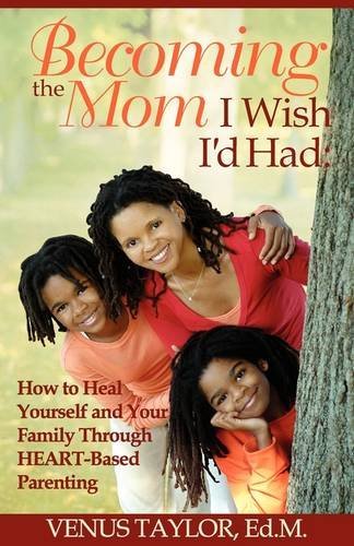 Cover for Venus L Taylor · Becoming the Mom I Wish I'd Had: How to Heal Yourself and Your Family Through Heart-based Parenting (Paperback Book) (2009)