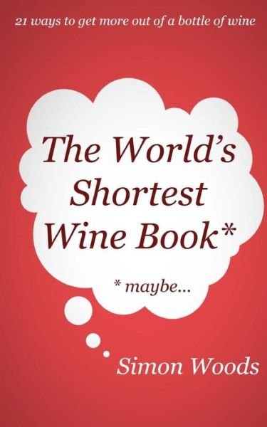 Cover for Simon Woods · The World's Shortest Wine Book: 21 Ways to Get More out of a Bottle of Wine (Paperback Book) (2014)