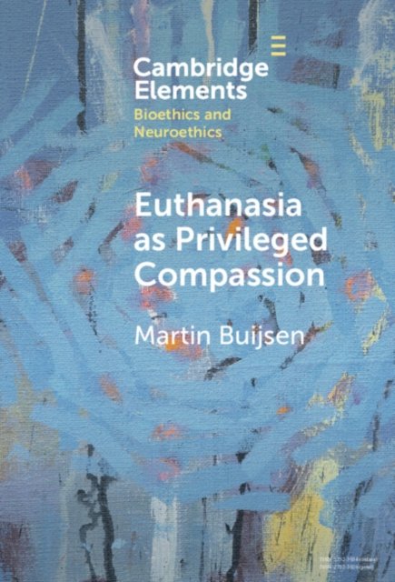 Cover for Buijsen, Martin (Erasmus Universiteit Rotterdam) · Euthanasia as Privileged Compassion - Elements in Bioethics and Neuroethics (Hardcover Book) (2024)
