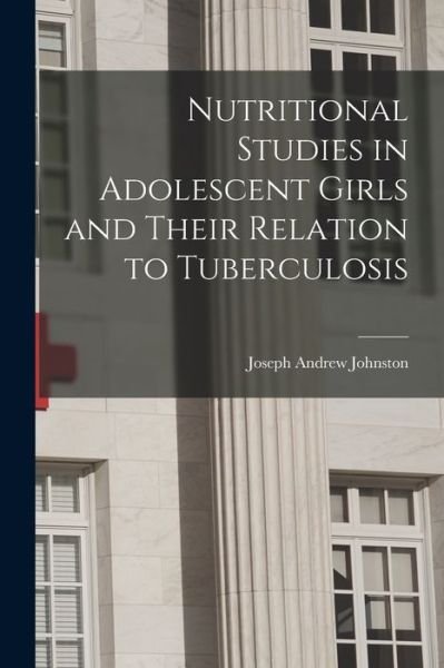 Cover for Joseph Andrew 1897- Johnston · Nutritional Studies in Adolescent Girls and Their Relation to Tuberculosis (Paperback Book) (2021)