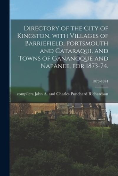 Cover for John A and Charles Punch Richardson · Directory of the City of Kingston, With Villages of Barriefield, Portsmouth and Cataraqui, and Towns of Gananoque and Napanee, for 1873-74.; 1873-1874 (Paperback Book) (2021)
