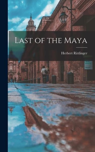 Cover for Herbert 1909- Rittlinger · Last of the Maya (Hardcover Book) (2021)