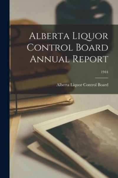 Cover for Alberta Liquor Control Board · Alberta Liquor Control Board Annual Report; 1944 (Paperback Book) (2021)