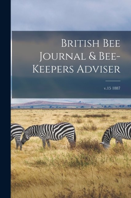 British Bee Journal & Bee-keepers Adviser; v.15 1887 - Anonymous - 图书 - Legare Street Press - 9781015192607 - 2021年9月10日